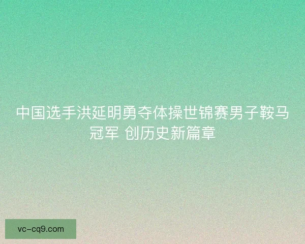 中国选手洪延明勇夺体操世锦赛男子鞍马冠军 创历史新篇章 中国选手洪延明勇夺体操世锦赛男子鞍马冠军 创历史新篇章