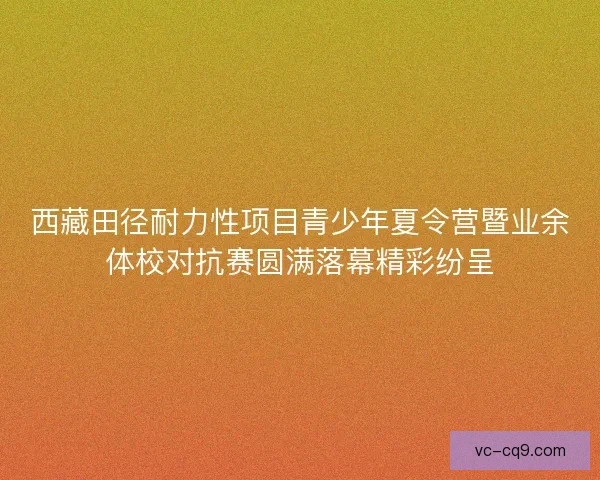 西藏田径耐力性项目青少年夏令营暨业余体校对抗赛圆满落幕精彩纷呈