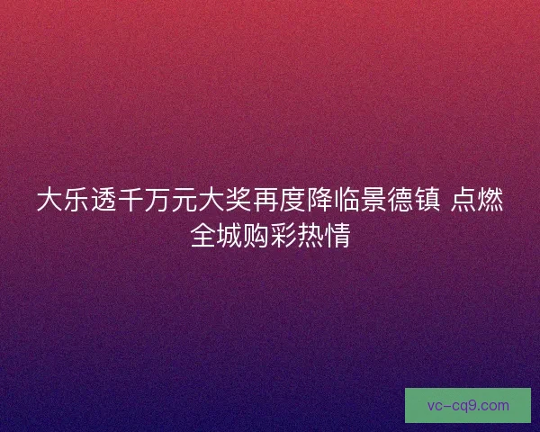 大乐透千万元大奖再度降临景德镇 点燃全城购彩热情