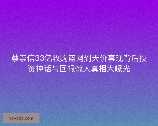 蔡崇信33亿收购篮网到天价套现背后投资神话与回报惊人真相大曝光 蔡崇信33亿收购篮网到天价套现背后投资神话与回报惊人真相大曝光