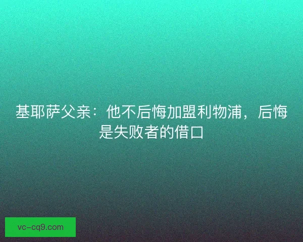 基耶萨父亲:他不后悔加盟利物浦,后悔是失败者的借口 基耶萨父亲:他不后悔加盟利物浦,后悔是失败者的借口