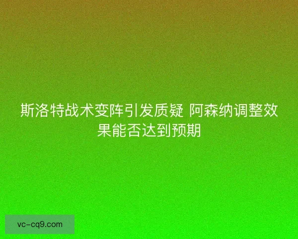 斯洛特战术变阵引发质疑 阿森纳调整效果能否达到预期
