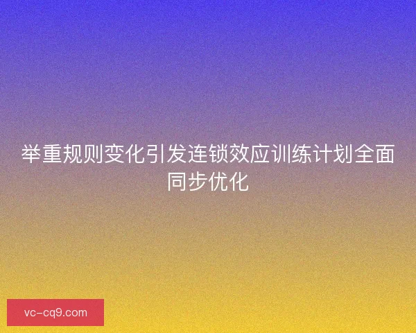 举重规则变化引发连锁效应训练计划全面同步优化